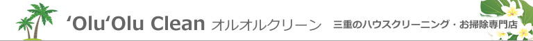 三重県津市、鈴鹿市、四日市市、松阪市、伊勢市、桑名市のハウスクリーニング店'Olu 'Olu Clean オルオルクリーン